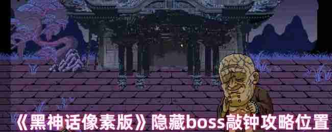 2024《黑神话像素版》隐藏boss敲钟攻略位置