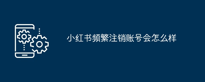 2024小红书频繁注销账号会怎么样