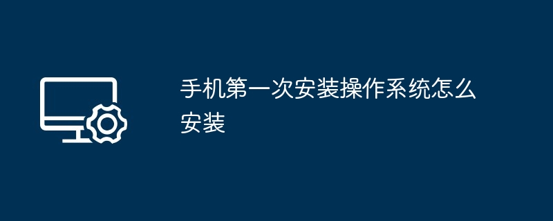 2024手机第一次安装操作系统怎么安装