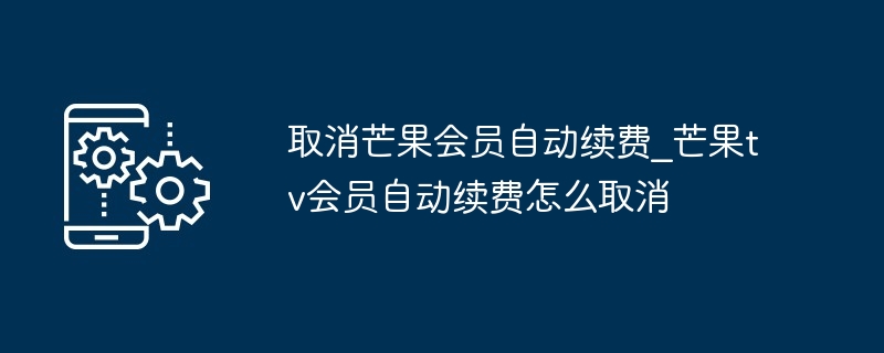 2024取消芒果会员自动续费_芒果tv会员自动续费怎么取消