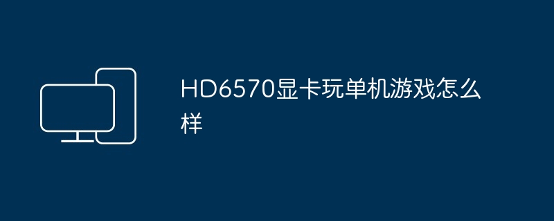 HD6570显卡玩单机游戏怎么样