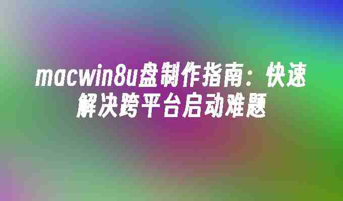 2024年macwin8u盘制作指南：快速解决跨平台启动难题
