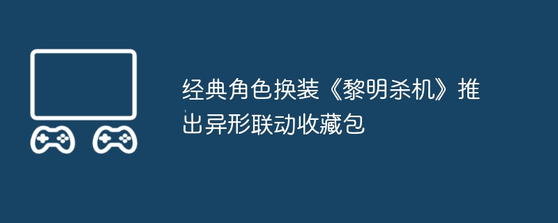 2024年经典角色换装《黎明杀机》推出异形联动收藏包