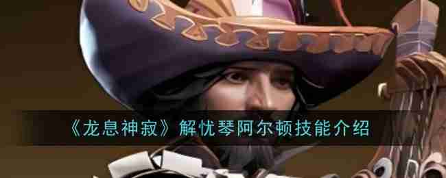 2024年《龙息神寂》解忧琴阿尔顿技能介绍