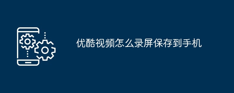 2024年优酷视频怎么录屏保存到手机