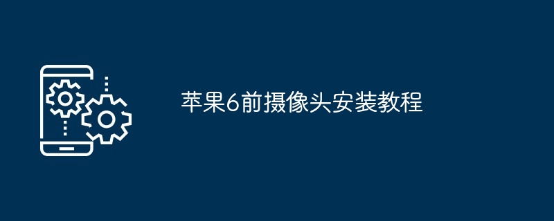 2024年苹果6前摄像头安装教程