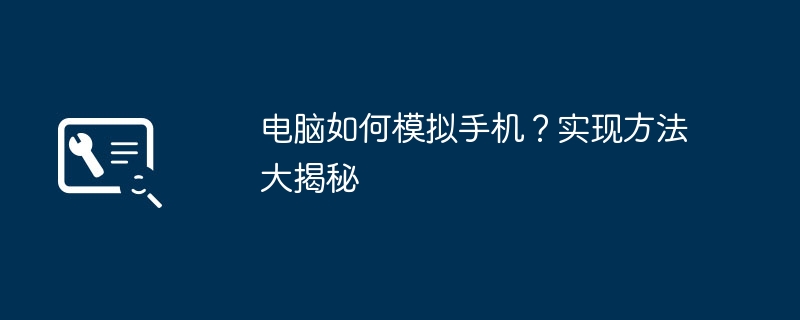 2024年电脑如何模拟手机？实现方法大揭秘