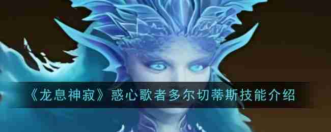 2024年《龙息神寂》惑心歌者多尔切蒂斯技能介绍