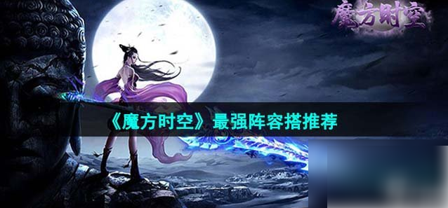 2024年魔方时空手游阵容推荐 魔方时空最强阵容搭配推荐