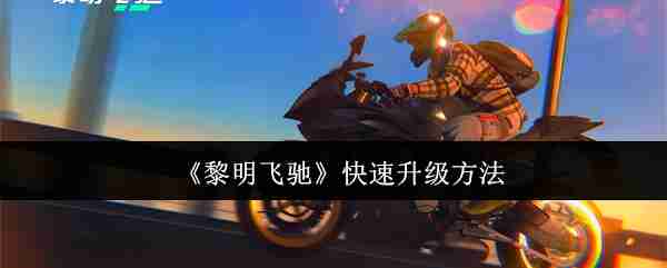2024年《黎明飞驰》快速升级方法
