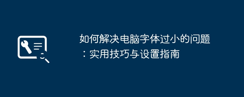 2024年如何解决电脑字体过小的问题：实用技巧与设置指南
