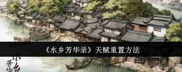 2024年《水乡芳华录》天赋重置方法