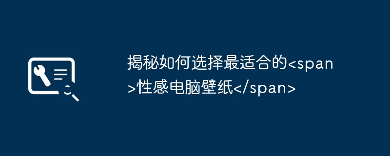 2024年揭秘如何选择最适合的&lt;span&gt;性感电脑壁纸&lt;/span&gt;