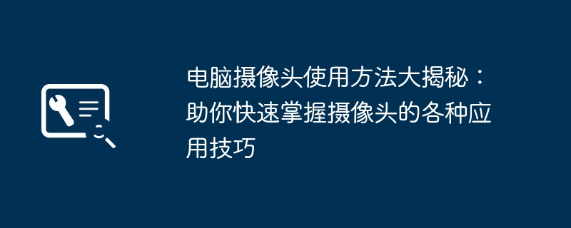 2024年电脑摄像头使用方法大揭秘：助你快速掌握摄像头的各种应用技巧