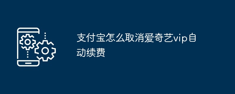2024年支付宝怎么取消爱奇艺vip自动续费