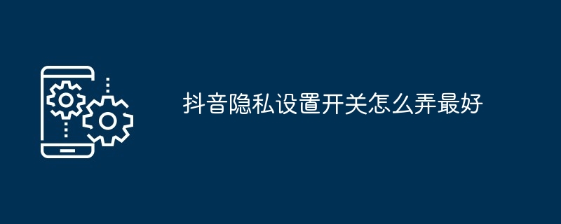 2024年抖音隐私设置开关怎么弄最好
