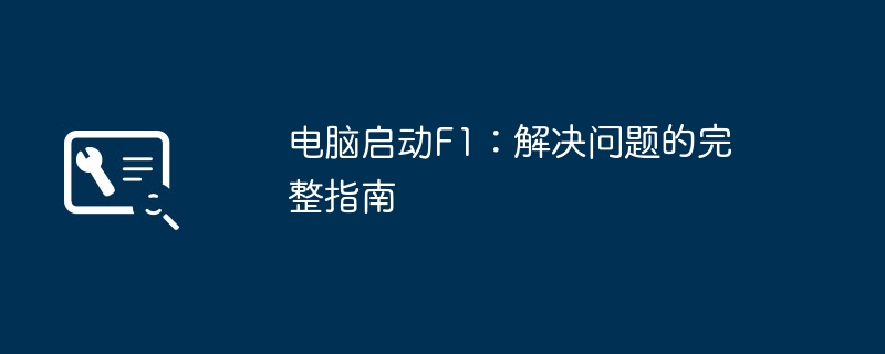 2024年电脑启动F1：解决问题的完整指南