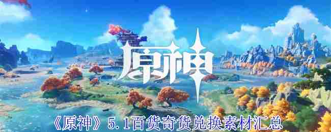 2024年《原神》5.1百货奇货兑换素材汇总