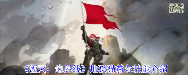 2024年《湮灭：边界线》地狱猫赫尔技能介绍