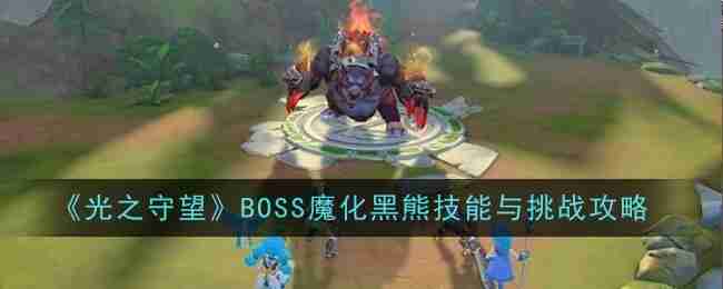 2024年《光之守望》BOSS魔化黑熊技能与挑战攻略