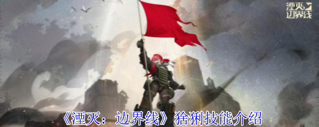 2024年《湮灭：边界线》猞猁技能介绍