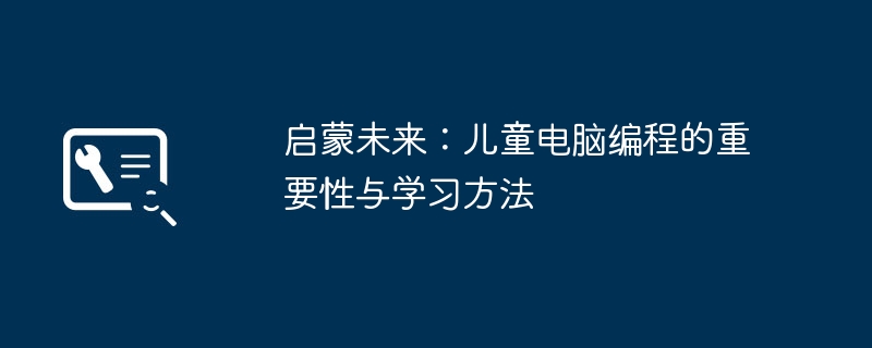 2024年启蒙未来：儿童电脑编程的重要性与学习方法