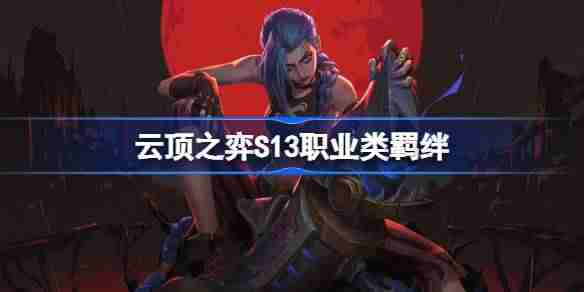 2024年云顶之弈S13职业类羁绊介绍 云顶之弈S13职业类羁绊一览
