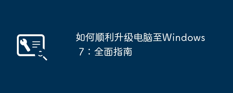 2024年如何顺利升级电脑至Windows 7：全面指南