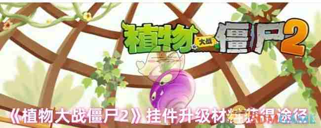 2024年《植物大战僵尸2》挂件升级材料获得途径