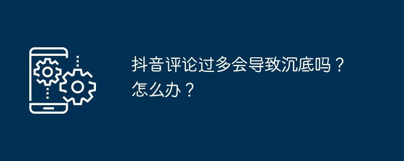 2024年抖音评论过多会导致沉底吗？怎么办？