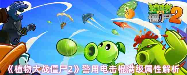 2024年《植物大战僵尸2》警用电击棍满级属性解析