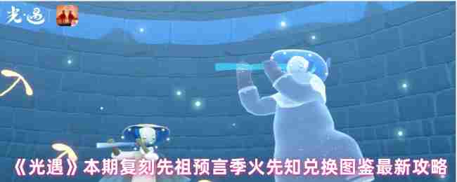 2024年《光遇》本期复刻先祖预言季火先知兑换图鉴最新攻略