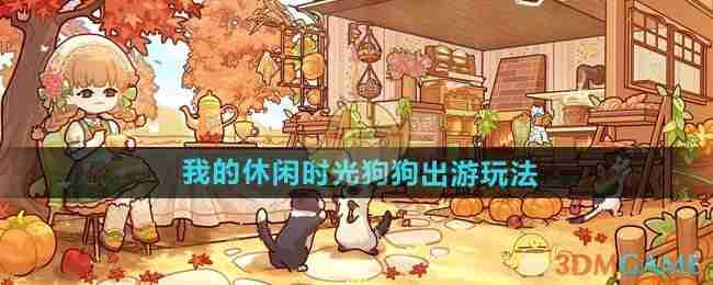 2024年《我的休闲时光》狗狗出游玩法介绍