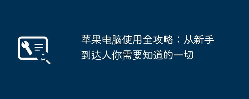 2024年苹果电脑使用全攻略：从新手到达人你需要知道的一切