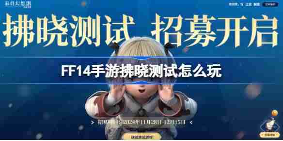 2024年FF14手游拂晓测试怎么玩 最终幻想14水晶世界拂晓测试招募faq介绍