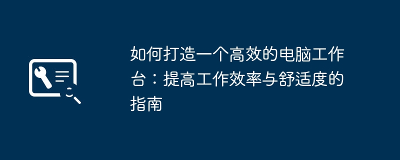 2024年如何打造一个高效的电脑工作台：提高工作效率与舒适度的指南