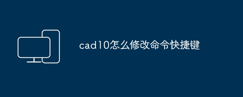 2024年cad10怎么修改命令快捷键