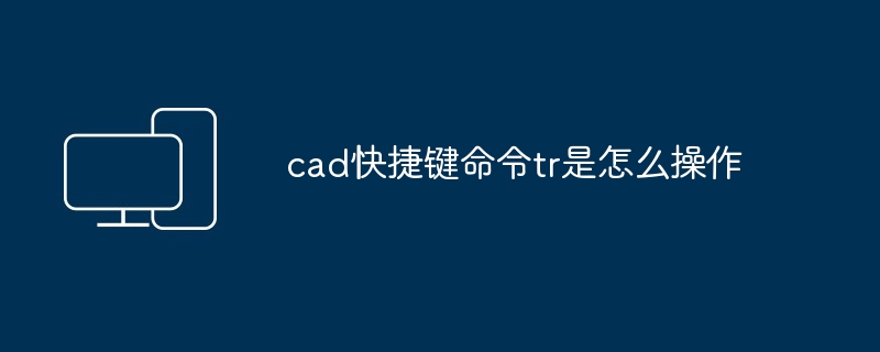 2024年cad快捷键命令tr是怎么操作
