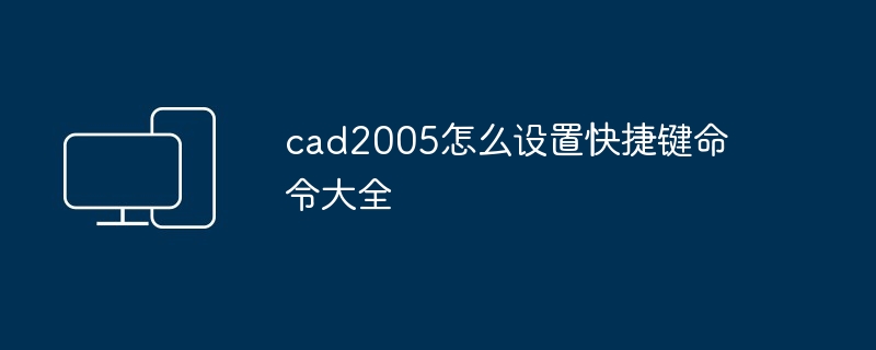 2024年cad2005怎么设置快捷键命令大全