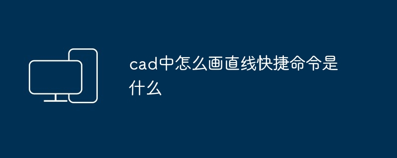 2024年cad中怎么画直线快捷命令是什么