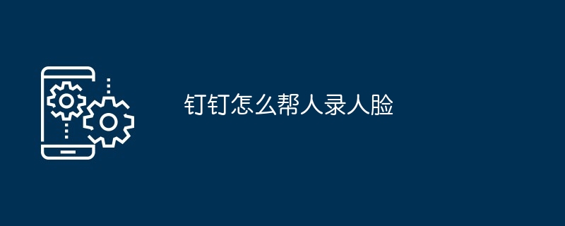 2024年钉钉怎么帮人录人脸