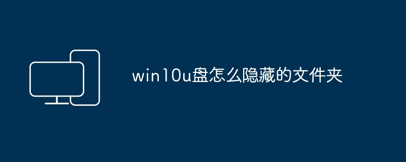 2024年win10u盘怎么隐藏的文件夹