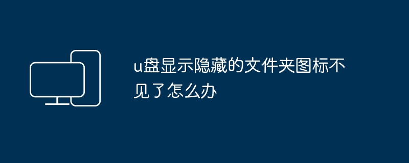 2024年u盘显示隐藏的文件夹图标不见了怎么办