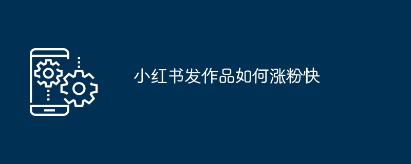 2024年小红书发作品如何涨粉快