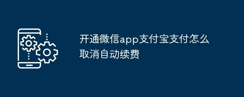 2024年开通微信app支付宝支付怎么取消自动续费