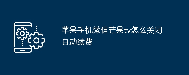 2024年苹果手机微信芒果tv怎么关闭自动续费