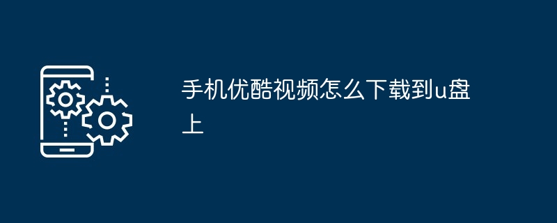 2024年手机优酷视频怎么下载到u盘上