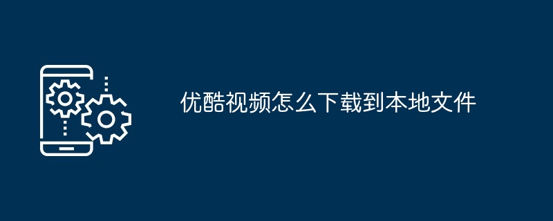 2024年优酷视频怎么下载到本地文件