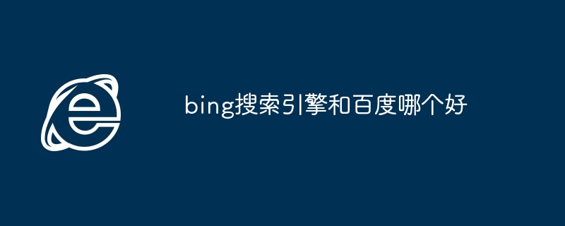 2024年bing搜索引擎和百度哪个好