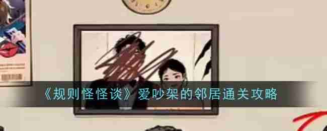 2024年《规则怪怪谈》爱吵架的邻居通关攻略